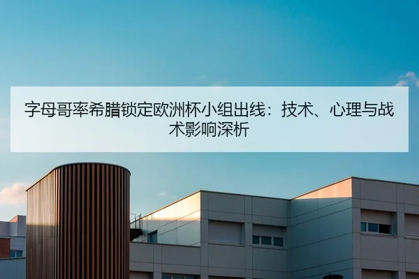 字母哥率希腊锁定欧洲杯小组出线：技术、心理与战术影响深析